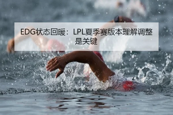 EDG状态回暖：LPL夏季赛版本理解调整是关键